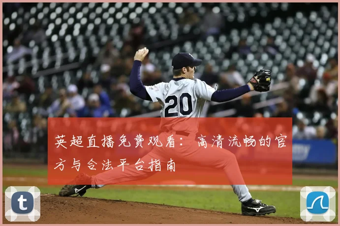 英超直播免费观看：高清流畅的官方与合法平台指南