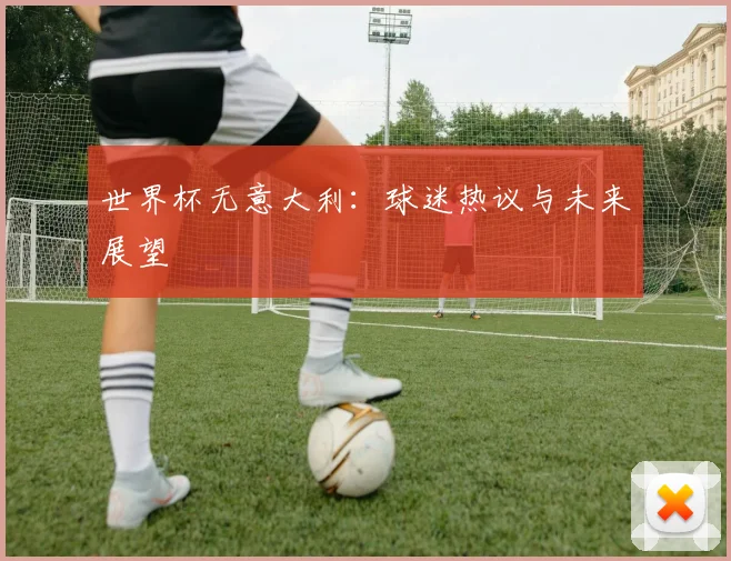 世界杯无意大利：球迷热议与未来展望