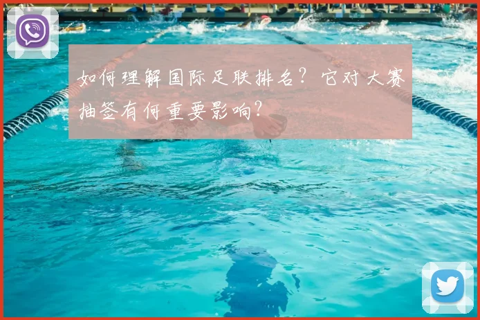 如何理解国际足联排名？它对大赛抽签有何重要影响？