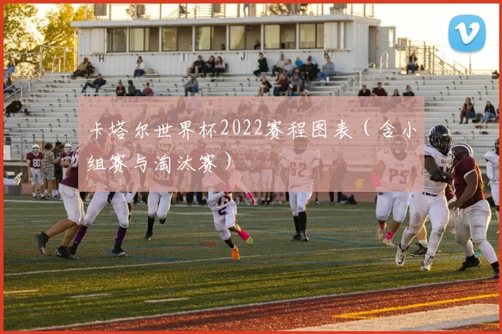 卡塔尔世界杯2022赛程图表(含小组赛与淘汰赛)
