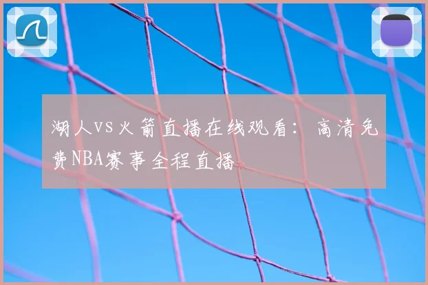 湖人vs火箭直播在线观看:高清免费NBA赛事全程直播