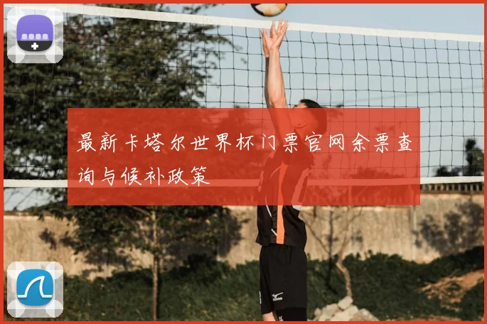 最新卡塔尔世界杯门票官网余票查询与候补政策