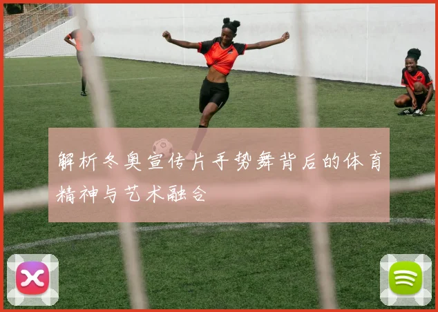 解析冬奥宣传片手势舞背后的体育精神与艺术融合