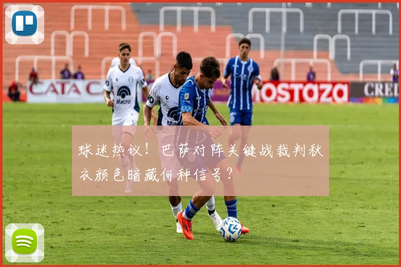 球迷热议！巴萨对阵关键战裁判秋衣颜色暗藏何种信号？
