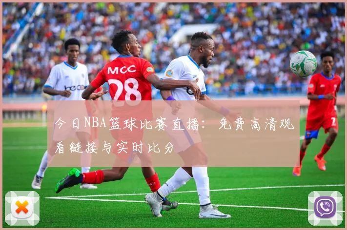 今日NBA篮球比赛直播：免费高清观看链接与实时比分