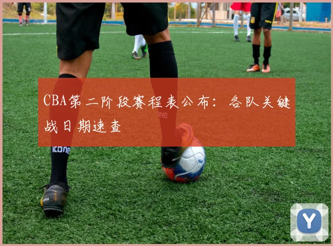 CBA第二阶段赛程表公布：各队关键战日期速查