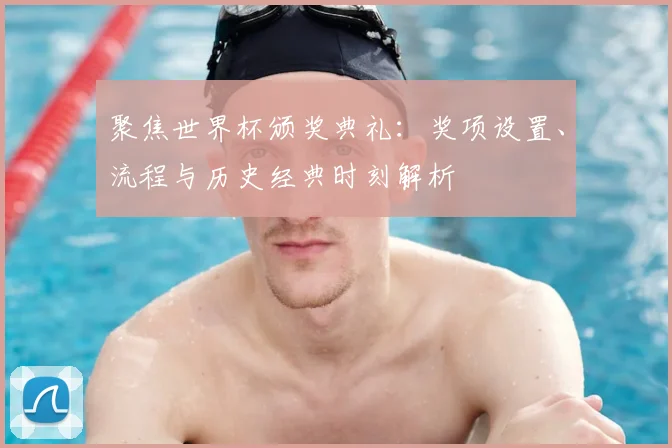 聚焦世界杯颁奖典礼：奖项设置、流程与历史经典时刻解析