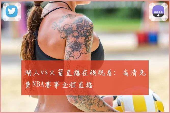 湖人vs火箭直播在线观看：高清免费NBA赛事全程直播