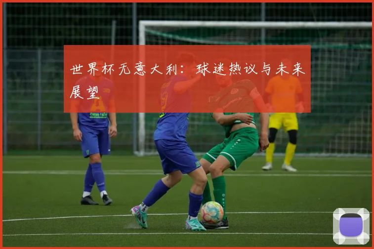 世界杯无意大利：球迷热议与未来展望