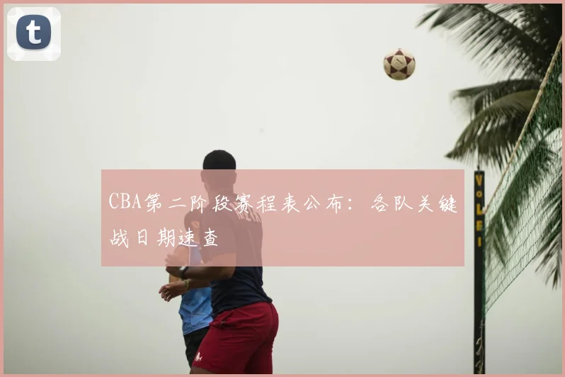 CBA第二阶段赛程表公布：各队关键战日期速查