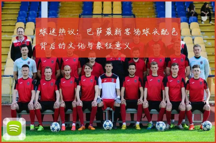 球迷热议：巴萨最新客场球衣配色背后的文化与象征意义