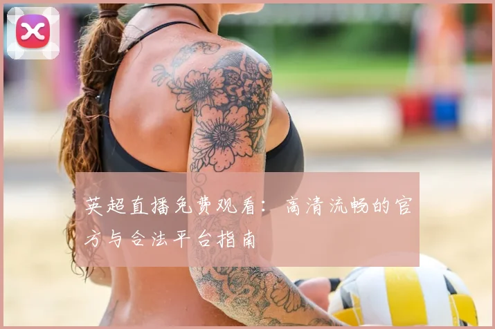 英超直播免费观看：高清流畅的官方与合法平台指南