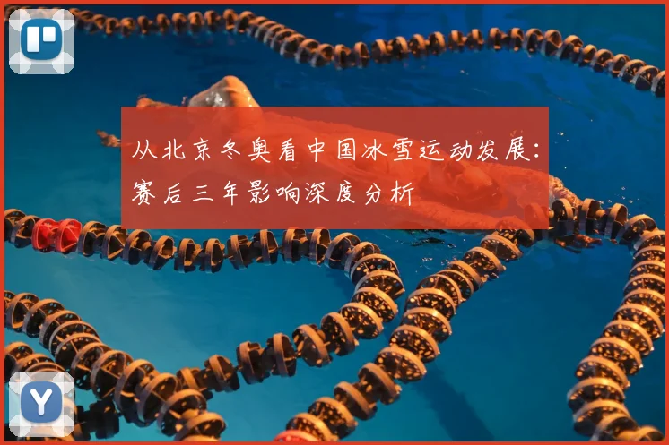 从北京冬奥看中国冰雪运动发展：赛后三年影响深度分析