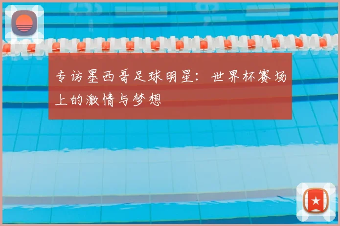 专访墨西哥足球明星：世界杯赛场上的激情与梦想