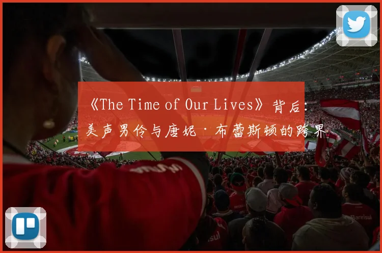 《The Time of Our Lives》背后:美声男伶与唐妮·布蕾斯顿的跨界合作解读