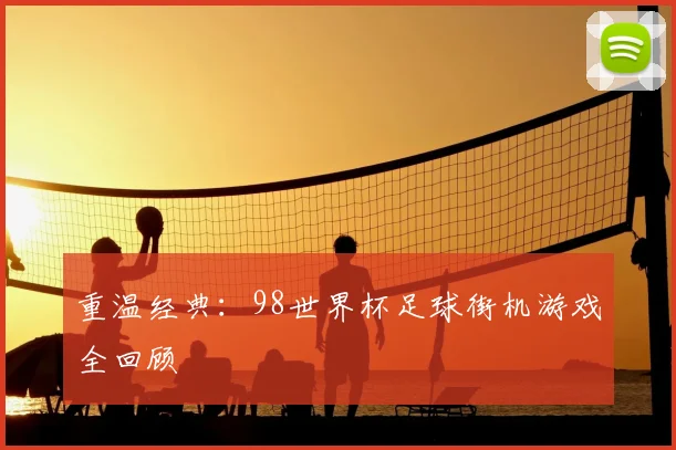 重温经典：98世界杯足球街机游戏全回顾