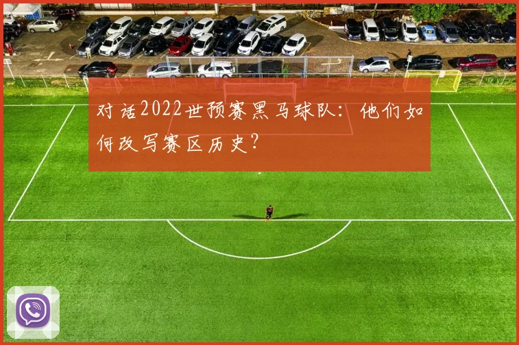 对话2022世预赛黑马球队：他们如何改写赛区历史？
