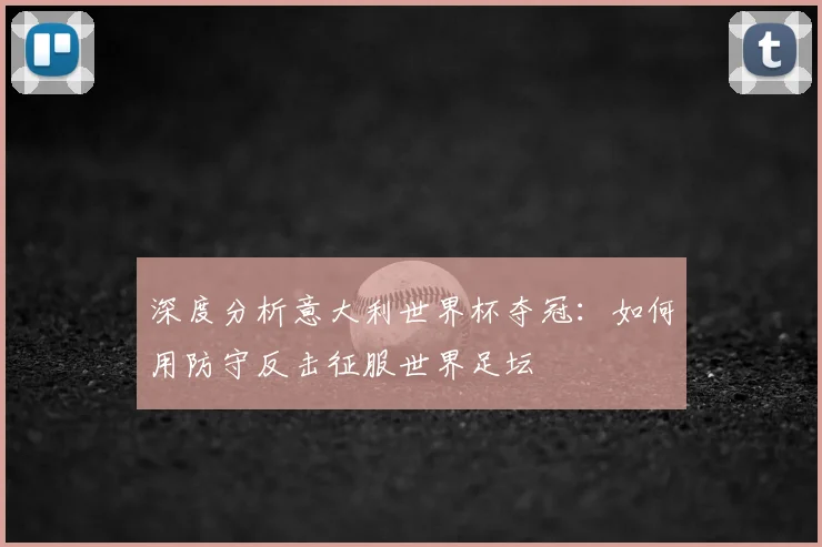 深度分析意大利世界杯夺冠：如何用防守反击征服世界足坛