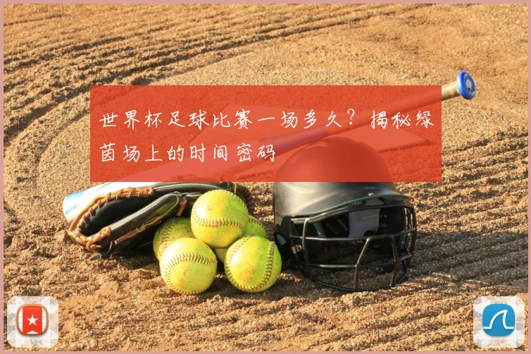 世界杯足球比赛一场多久?揭秘绿茵场上的时间密码