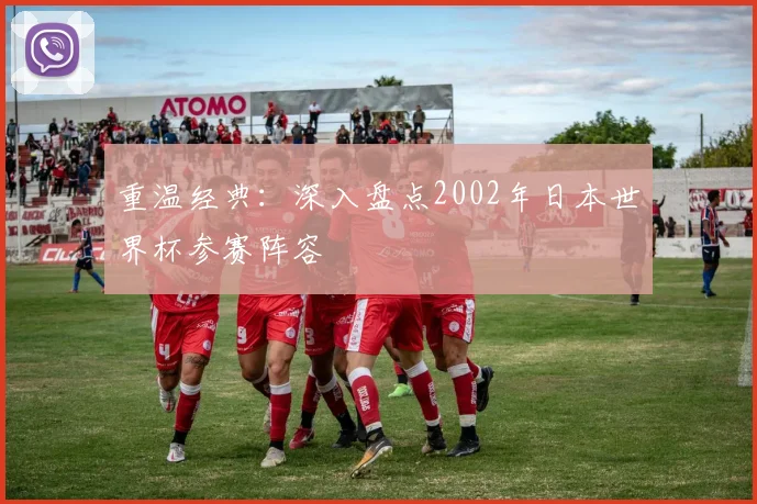 重温经典：深入盘点2002年日本世界杯参赛阵容