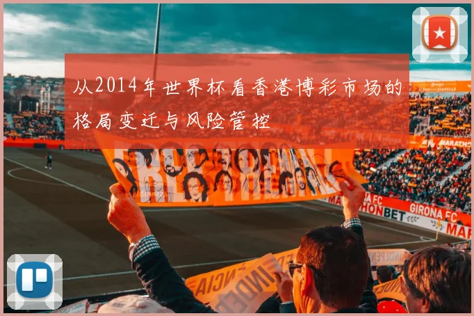 从2014年世界杯看香港博彩市场的格局变迁与风险管控