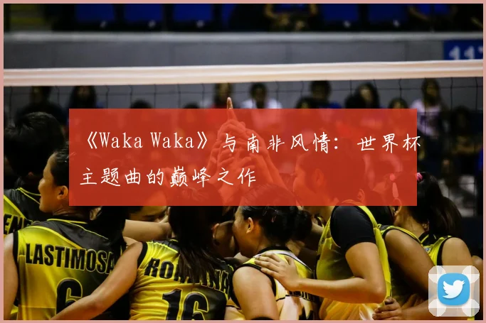 《Waka Waka》与南非风情：世界杯主题曲的巅峰之作