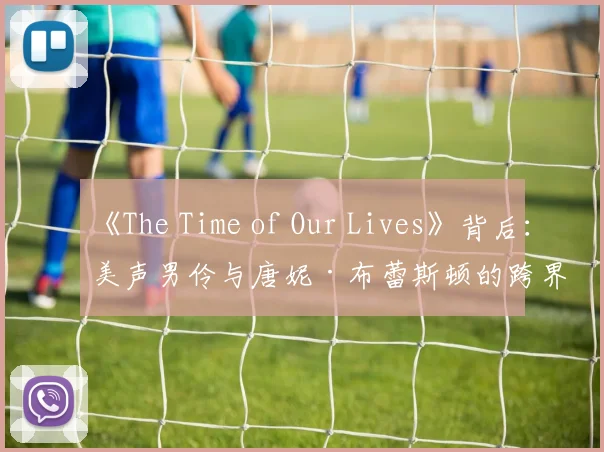 《The Time of Our Lives》背后:美声男伶与唐妮·布蕾斯顿的跨界合作解读