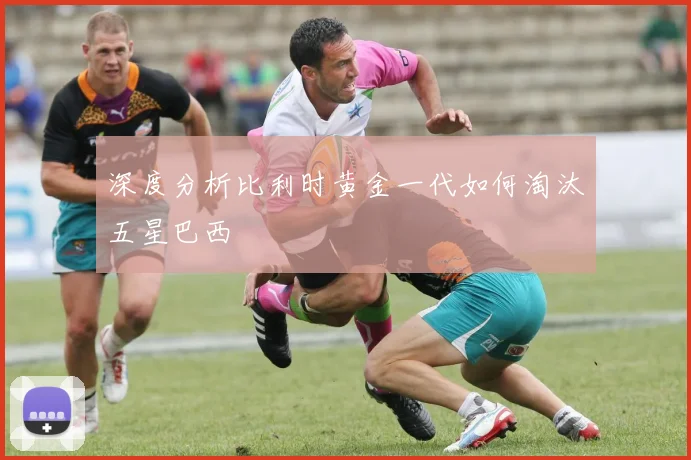 深度分析比利时黄金一代如何淘汰五星巴西