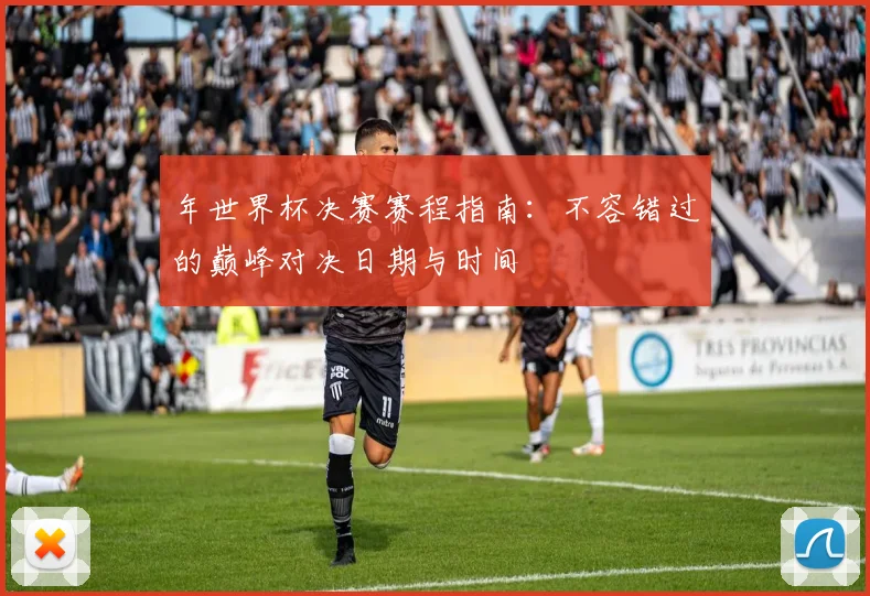年世界杯决赛赛程指南：不容错过的巅峰对决日期与时间