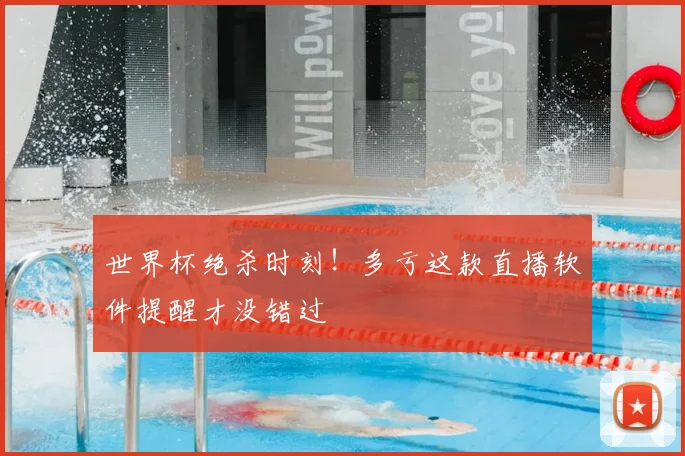 世界杯绝杀时刻!多亏这款直播软件提醒才没错过