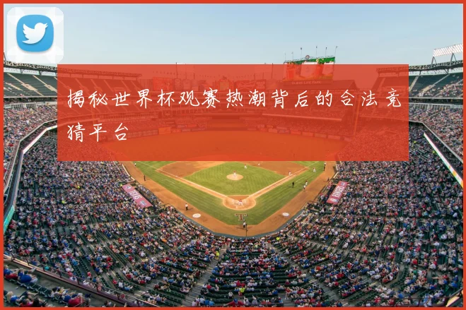 揭秘世界杯观赛热潮背后的合法竞猜平台