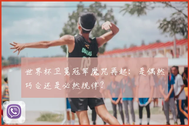 世界杯卫冕冠军魔咒再起：是偶然巧合还是必然规律？