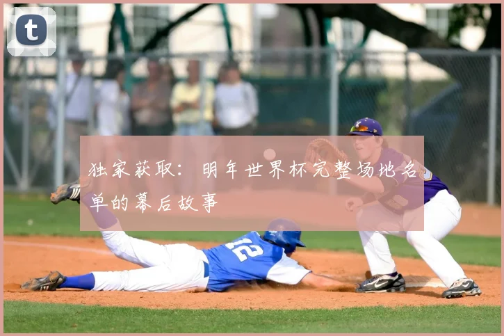 独家获取：明年世界杯完整场地名单的幕后故事