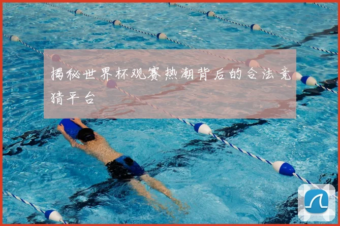 揭秘世界杯观赛热潮背后的合法竞猜平台